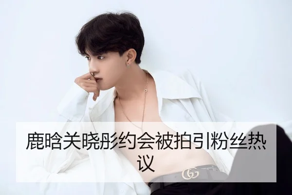 鹿晗关晓彤约会被拍引粉丝热议